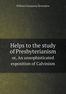 Book cover for Helps to the study of Presbyterianism or, An unsophisticated exposition of Calvinism