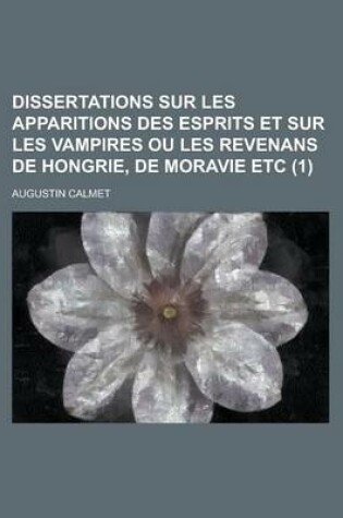 Cover of Dissertations Sur Les Apparitions Des Esprits Et Sur Les Vampires Ou Les Revenans de Hongrie, de Moravie Etc (1 )