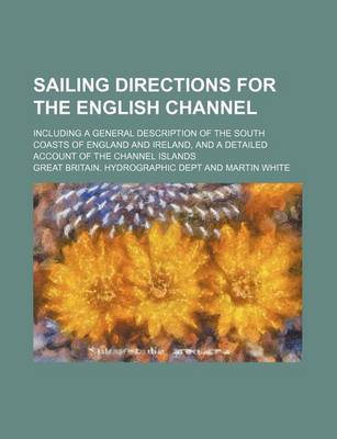 Book cover for Sailing Directions for the English Channel; Including a General Description of the South Coasts of England and Ireland, and a Detailed Account of the Channel Islands