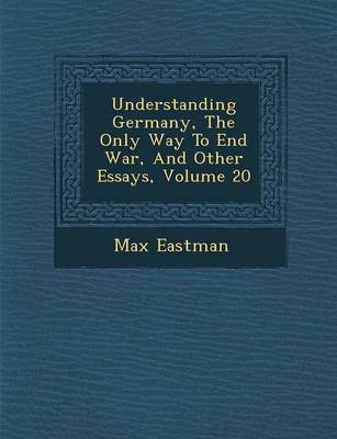 Book cover for Understanding Germany, the Only Way to End War, and Other Essays, Volume 20