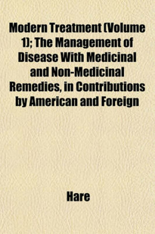 Cover of Modern Treatment (Volume 1); The Management of Disease with Medicinal and Non-Medicinal Remedies, in Contributions by American and Foreign