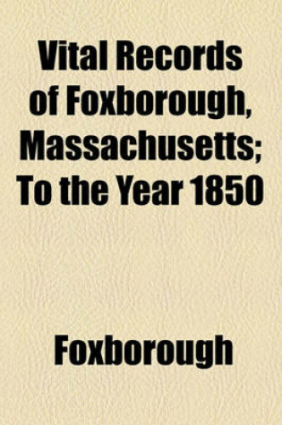 Cover of Vital Records of Foxborough, Massachusetts; To the Year 1850