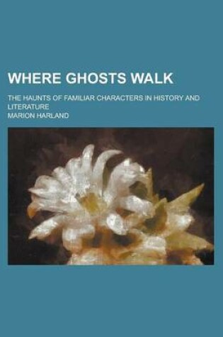 Cover of Where Ghosts Walk; The Haunts of Familiar Characters in History and Literature