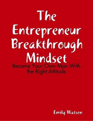 Book cover for The Entrepreneur Breakthrough Mindset: Become Your Own Man With the Right Attitude