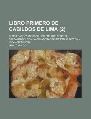 Book cover for Libro Primero de Cabildos de Lima; Descifrado y Anotado Por Enrique Torres Saldamando, Con La Colaboracion de Pablo Patron y Nicanor Bolona (2 )