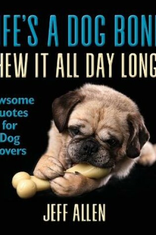 Cover of Life's a Dog Bone Chew it All Day Long!