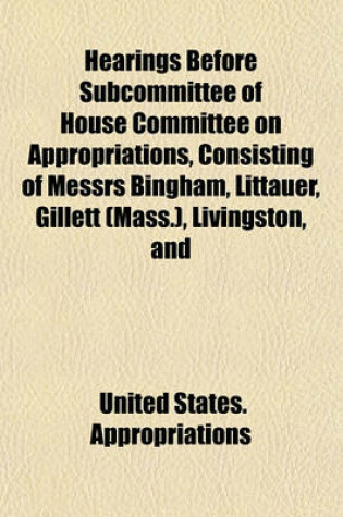 Cover of Hearings Before Subcommittee of House Committee on Appropriations, Consisting of Messrs Bingham, Littauer, Gillett (Mass.), Livingston, and Taylor in Charge of the Legislative, Executive, and Judicial Appropriation Bill for 1905