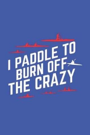 Cover of I Paddle To Burn Off The Crazy