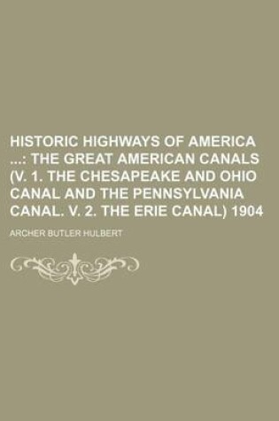Cover of Historic Highways of America; The Great American Canals (V. 1. the Chesapeake and Ohio Canal and the Pennsylvania Canal. V. 2. the Erie Canal) 1904