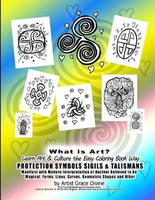 Book cover for What is Art? Learn Art & Culture the Easy Coloring Book Way PROTECTION SYMBOLS SIGILS & TALISMANS Manifest with Modern Interpretation of Ancient Believed to be Magical Forms, Lines, Curves, Geometric Shapes and Other by Artist Grace Divine