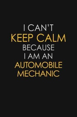 Cover of I Can't Keep Calm Because I Am An Automobile Mechanic