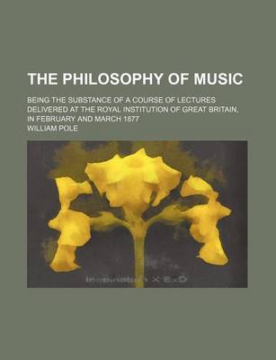 Book cover for The Philosophy of Music; Being the Substance of a Course of Lectures Delivered at the Royal Institution of Great Britain, in February and March 1877