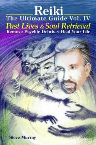 Cover of Reiki the Ultimate Guide Vol. 4 Past Lives & Soul Retrieval Remove Psychic Debris & Heal Your Life