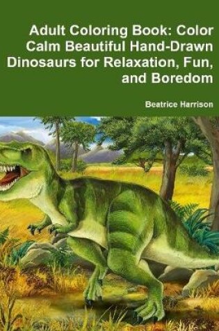 Cover of Adult Coloring Book: Color Calm Beautiful Hand-Drawn Dinosaurs for Relaxation, Fun, and Boredom