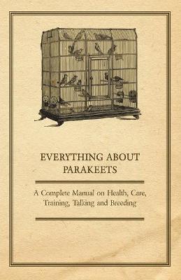 Book cover for Everything About Parakeets - A Complete Manual on Health, Care, Training, Talking and Breeding