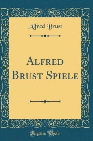 Cover of Alfred Brust Spiele (Classic Reprint)