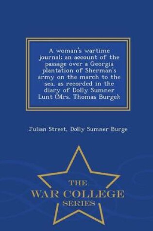 Cover of A Woman's Wartime Journal; An Account of the Passage Over a Georgia Plantation of Sherman's Army on the March to the Sea, as Recorded in the Diary of Dolly Sumner Lunt (Mrs. Thomas Burge); - War College Series