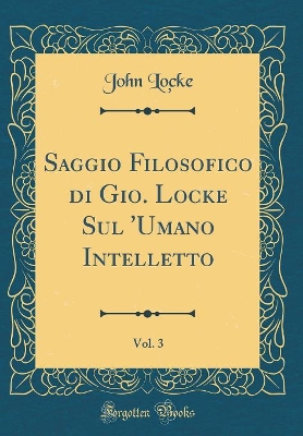 Book cover for Saggio Filosofico Di Gio. Locke Sul 'umano Intelletto, Vol. 3 (Classic Reprint)