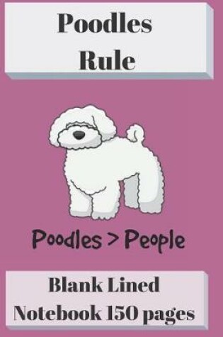 Cover of Poodles Rule Blank Lined Notebook 6 X 9 150 Pages