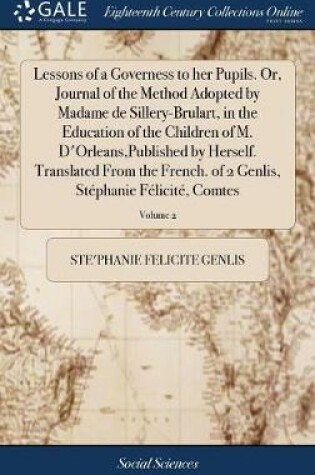 Cover of Lessons of a Governess to Her Pupils. Or, Journal of the Method Adopted by Madame de Sillery-Brulart, in the Education of the Children of M. d'Orleans, Published by Herself. Translated from the French. of 2 Genlis, Stephanie Felicite, Comtes; Volume 2