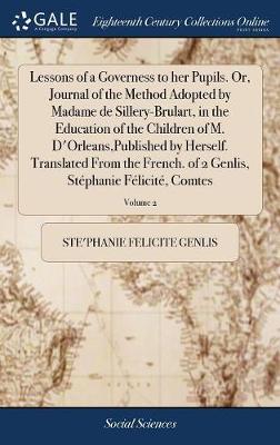 Book cover for Lessons of a Governess to Her Pupils. Or, Journal of the Method Adopted by Madame de Sillery-Brulart, in the Education of the Children of M. d'Orleans, Published by Herself. Translated from the French. of 2 Genlis, Stephanie Felicite, Comtes; Volume 2