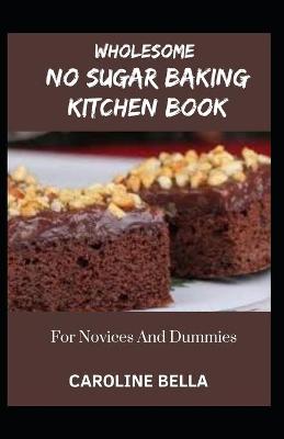 Book cover for Wholesome No Sugar Baking Kitchen Book For Novices And Dummies