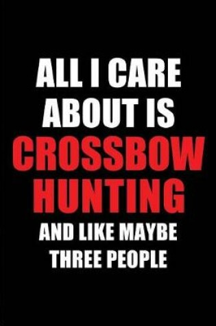 Cover of All I Care about Is Crossbow Hunting and Like Maybe Three People