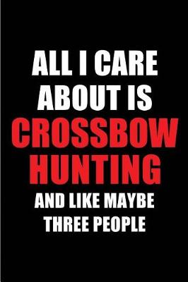 Book cover for All I Care about Is Crossbow Hunting and Like Maybe Three People