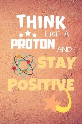 Cover of Think Like A Proton And Stay Positive