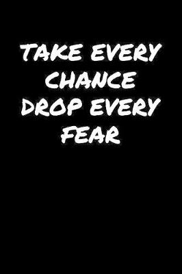 Book cover for Take Every Chance Drop Every Fear