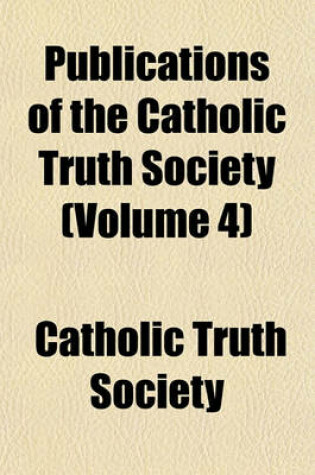 Cover of Publications of the Catholic Truth Society (Volume 4)