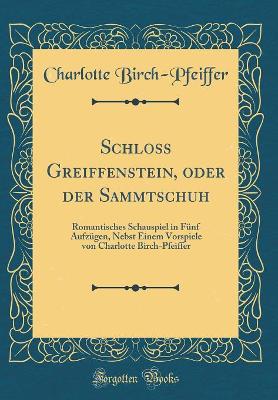 Book cover for Schloss Greiffenstein, oder der Sammtschuh: Romantisches Schauspiel in Fünf Aufzügen, Nebst Einem Vorspiele von Charlotte Birch-Pfeiffer (Classic Reprint)