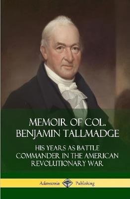 Book cover for Memoir of Col. Benjamin Tallmadge: His Years as Battle Commander in the American Revolutionary War (Hardcover)