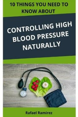 Cover of 10 Things You Need to Know about Controlling High Blood Pressure Naturally