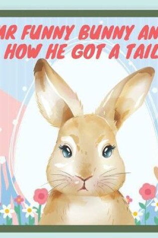 Cover of Mr Funny Bunny and How he got a tail