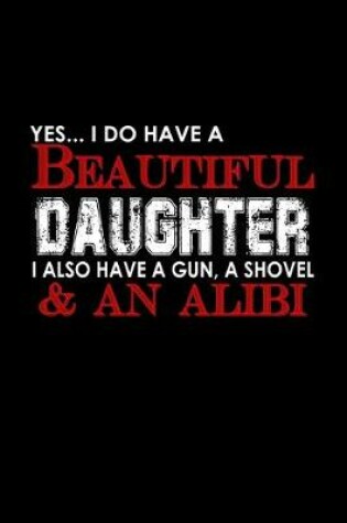 Cover of Yes, .. I do have a beautiful daughter I also have a gun, a shovel & an alibi
