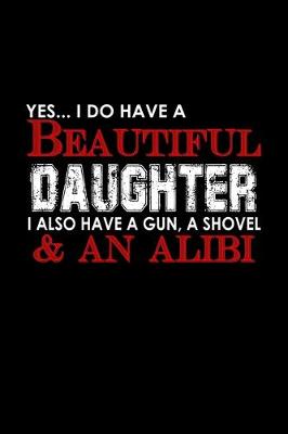 Book cover for Yes, .. I do have a beautiful daughter I also have a gun, a shovel & an alibi