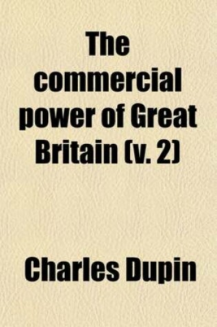 Cover of The Commercial Power of Great Britain (Volume 2); Exhibiting a Complete View of the Public Works Under the Several Heads of Streets, Roads, Canals, Aqueduct, Bridges, Coasts, and Maritime Ports