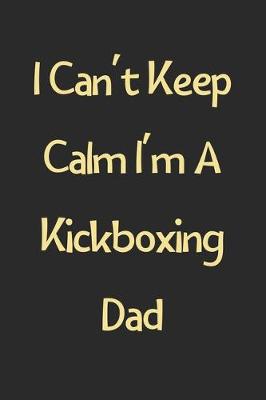 Book cover for I Can't Keep Calm I'm A Kickboxing Dad