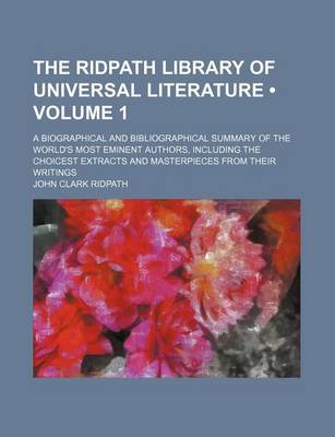 Book cover for The Ridpath Library of Universal Literature (Volume 1); A Biographical and Bibliographical Summary of the World's Most Eminent Authors, Including the Choicest Extracts and Masterpieces from Their Writings