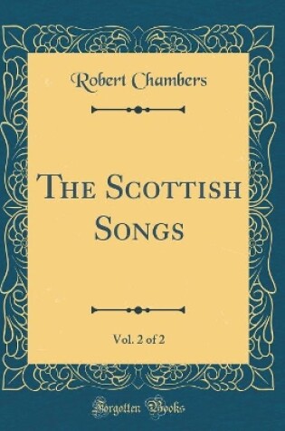 Cover of The Scottish Songs, Vol. 2 of 2 (Classic Reprint)