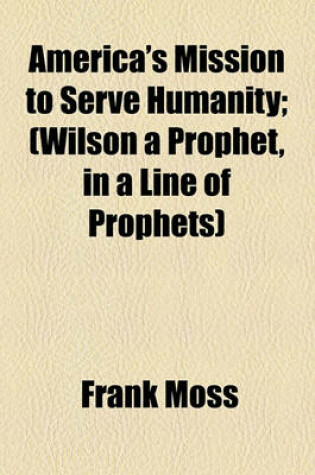 Cover of America's Mission to Serve Humanity; (Wilson a Prophet, in a Line of Prophets)