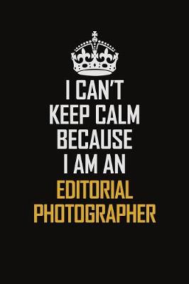 Book cover for I Can't Keep Calm Because I Am An Editorial Photographer