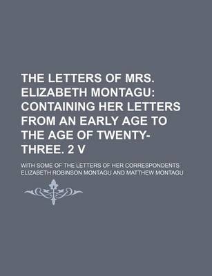 Book cover for The Letters of Mrs. Elizabeth Montagu (Volume 1); Containing Her Letters from an Early Age to the Age of Twenty-Three. 2 V. with Some of the Letters of Her Correspondents