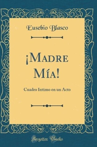 Cover of ¡Madre Mía!: Cuadro Íntimo en un Acto (Classic Reprint)