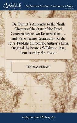 Book cover for Dr. Burnet's Appendix to the Ninth Chapter of the State of the Dead. Concerning the Two Resurrections, ... and of the Future Restauration of the Jews. Published from the Author's Latin Original. by Francis Wilkinson, Esq; Translated by Mr. Foxton