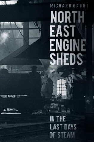 Cover of North East Engine Sheds in the Last Days of Steam