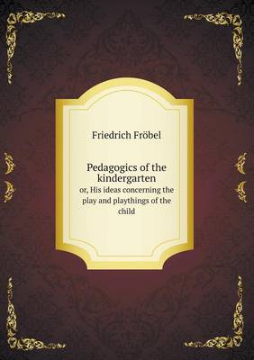 Book cover for Pedagogics of the kindergarten or, His ideas concerning the play and playthings of the child