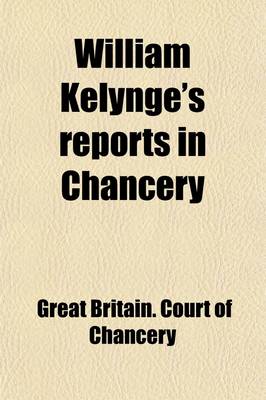 Book cover for William Kelynge's Reports in Chancery; In the 4th and 5th Years of George II. [1730-1732]