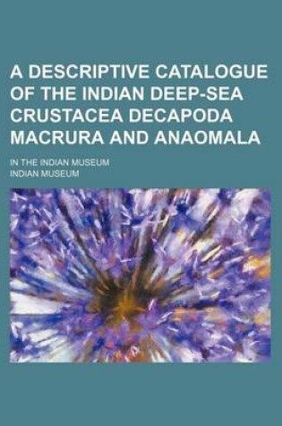 Cover of A Descriptive Catalogue of the Indian Deep-Sea Crustacea Decapoda Macrura and Anaomala; In the Indian Museum